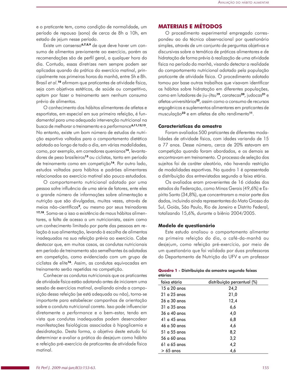 Existe um consenso 6,7,8,9 de que deve haver um consumo de alimentos previamente ao exercício, porém as recomendações são de perfi l geral, a qualquer hora do dia.