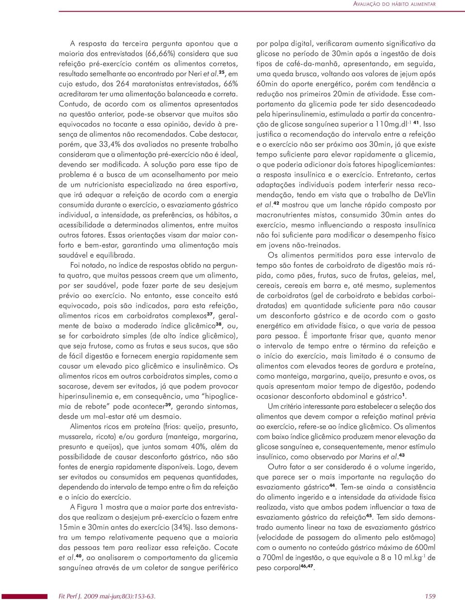 semelhante ao encontrado por Neri et al. 25, em cujo estudo, dos 264 maratonistas entrevistados, 66% acreditaram ter uma alimentação balanceada e correta.