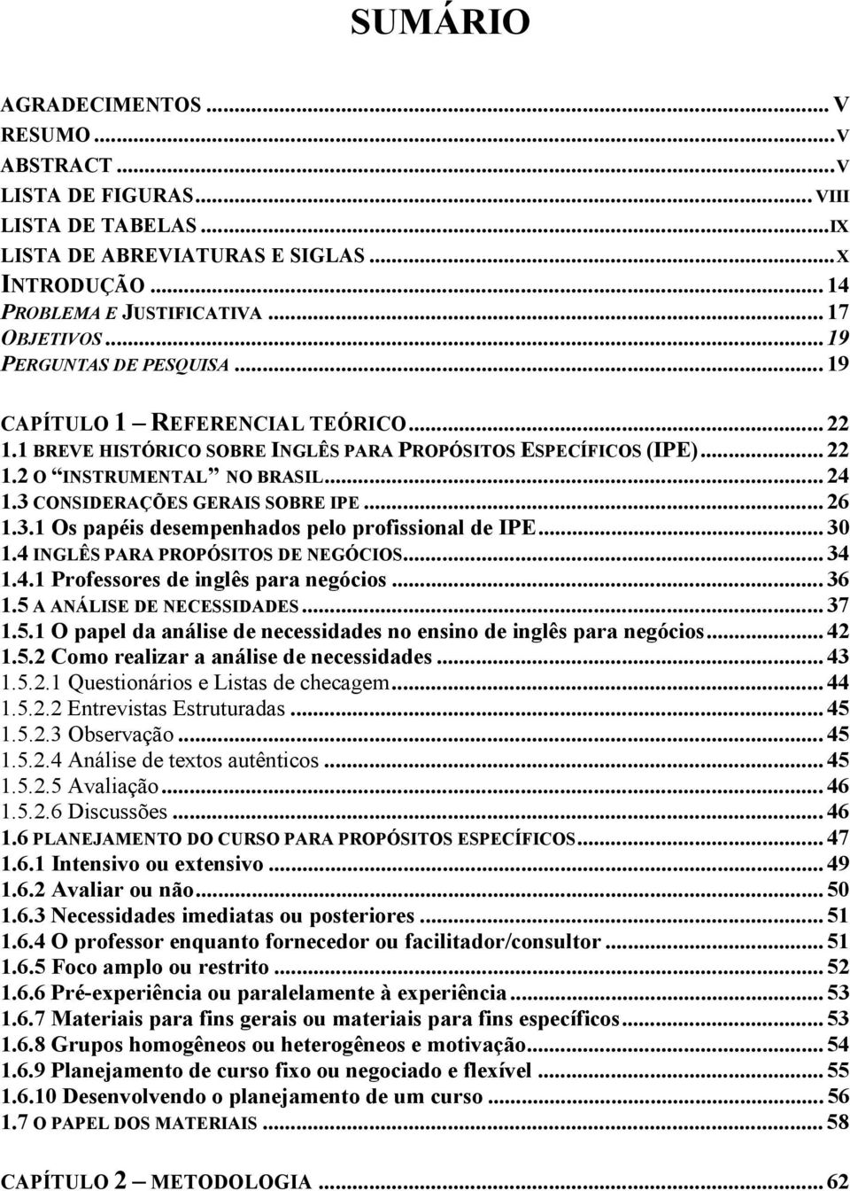 3 CONSIDERAÇÕES GERAIS SOBRE IPE... 26 1.3.1 Os papéis desempenhados pelo profissional de IPE... 30 1.4 INGLÊS PARA PROPÓSITOS DE NEGÓCIOS... 34 1.4.1 Professores de inglês para negócios... 36 1.