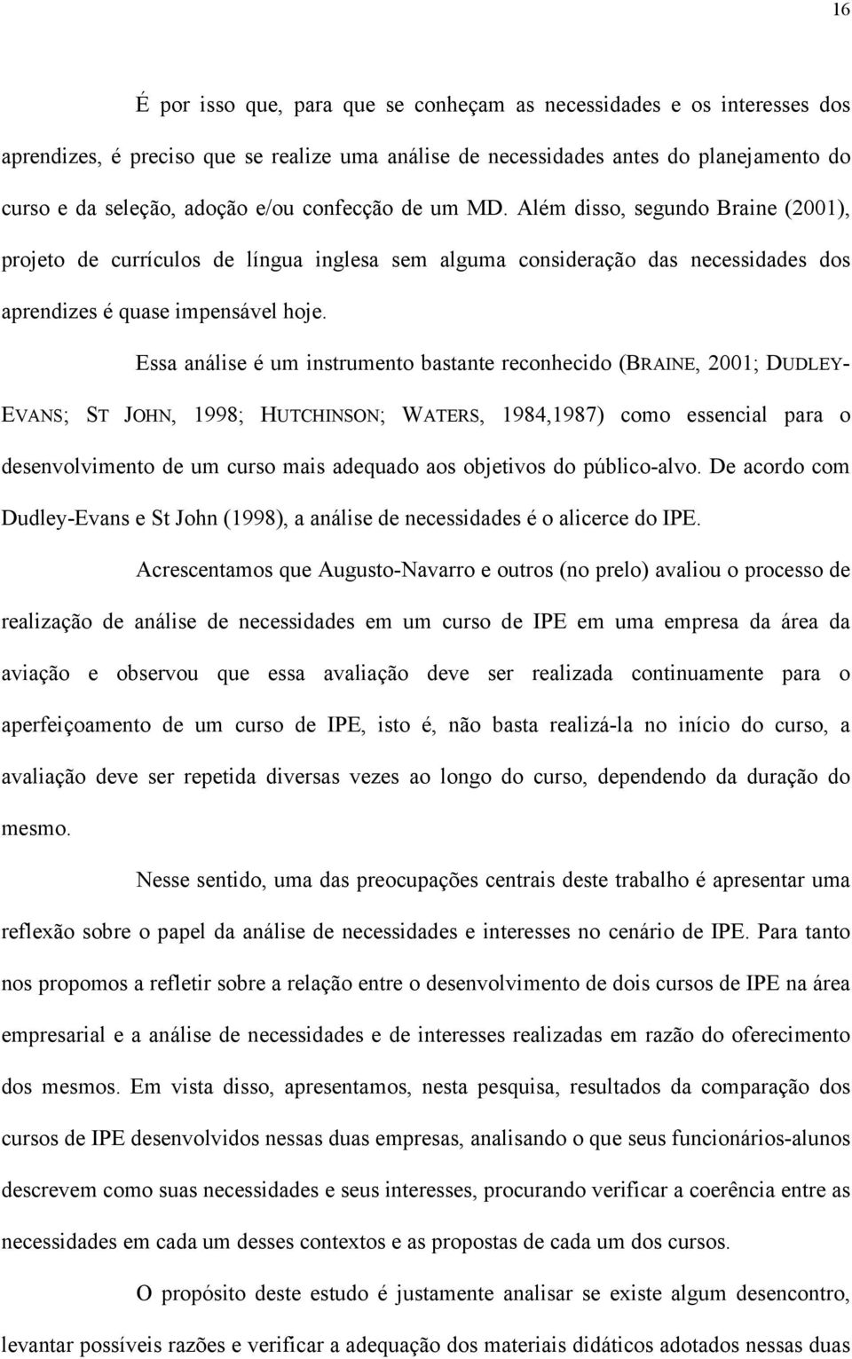 Essa análise é um instrumento bastante reconhecido (BRAINE, 2001; DUDLEY- EVANS; ST JOHN, 1998; HUTCHINSON; WATERS, 1984,1987) como essencial para o desenvolvimento de um curso mais adequado aos