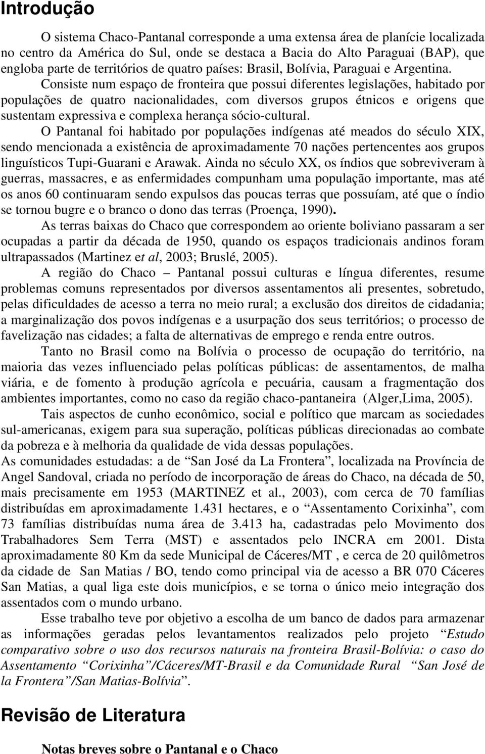 Consiste num espaço de fronteira que possui diferentes legislações, habitado por populações de quatro nacionalidades, com diversos grupos étnicos e origens que sustentam expressiva e complexa herança