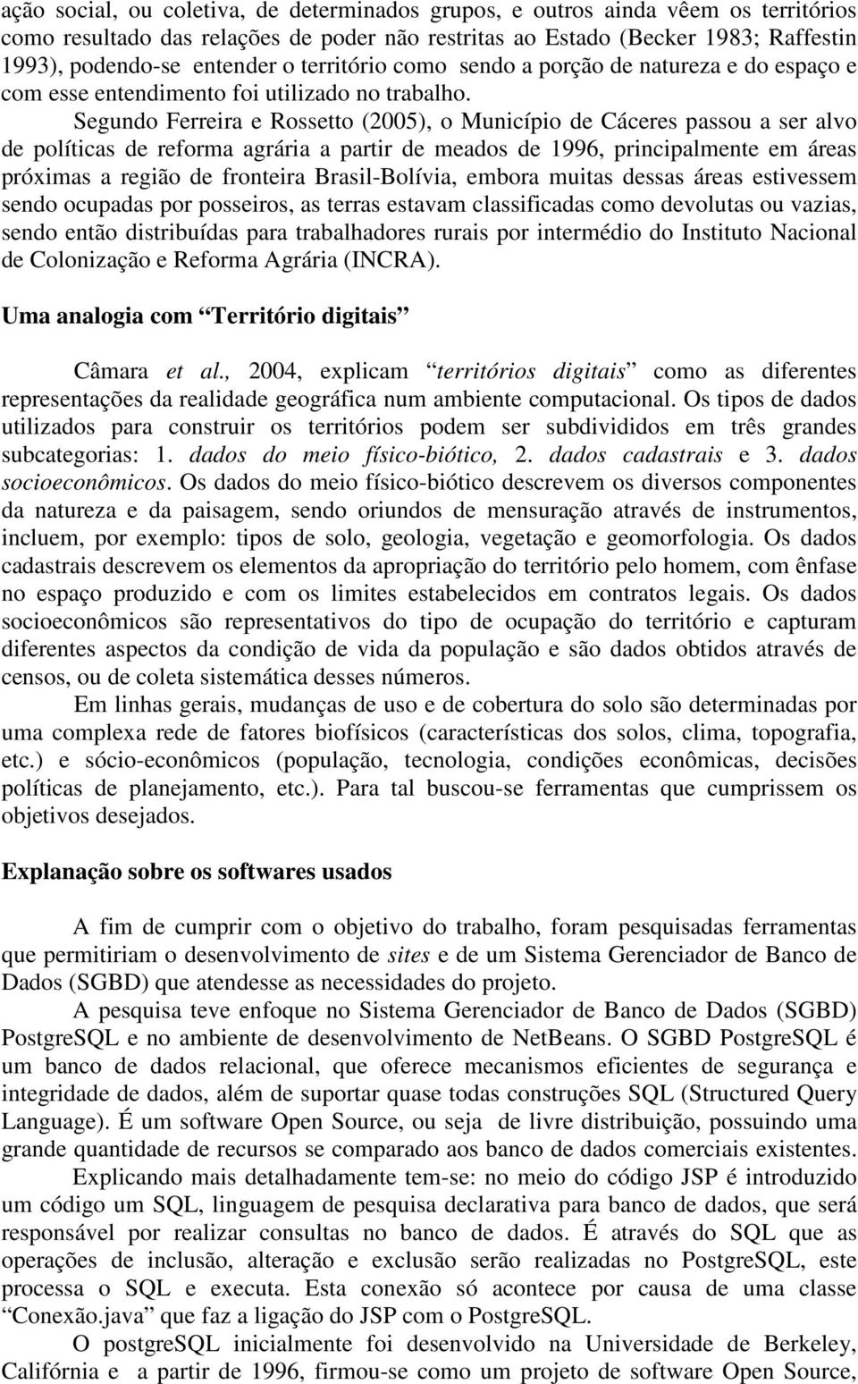 Segundo Ferreira e Rossetto (2005), o Município de Cáceres passou a ser alvo de políticas de reforma agrária a partir de meados de 1996, principalmente em áreas próximas a região de fronteira