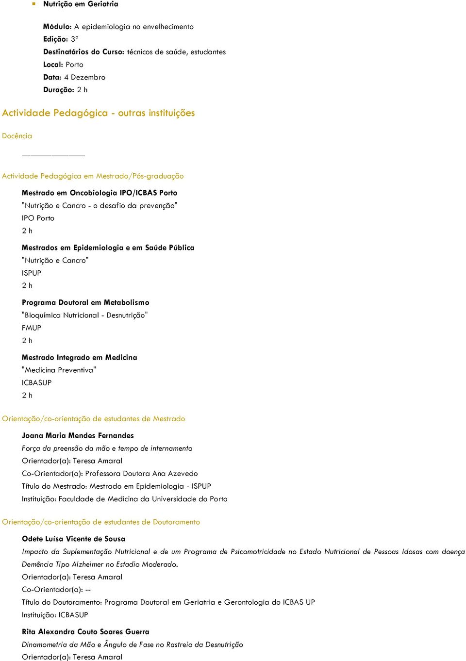 em Saúde Pública "Nutrição e Cancro" ISPUP 2 h Programa Doutoral em Metabolismo "Bioquímica Nutricional - Desnutrição" FMUP 2 h Mestrado Integrado em Medicina "Medicina Preventiva" ICBASUP 2 h