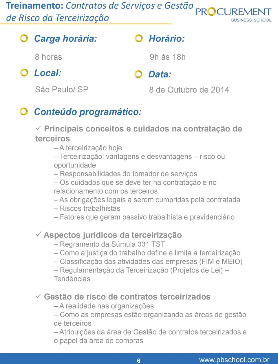 ter na contratação e no relacionamento com os terceiros As obrigações legais a serem cumpridas pela contratada Riscos trabalhistas Fatores que geram passivo trabalhista e previdenciário Aspectos