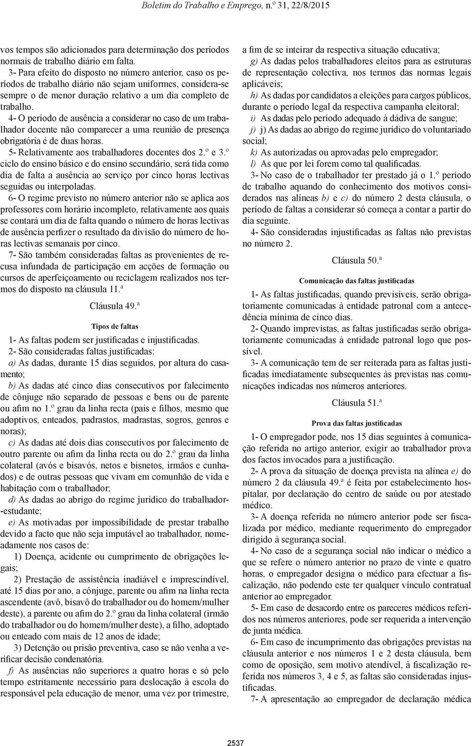 4- O período de ausência a considerar no caso de um trabalhador docente não comparecer a uma reunião de presença obrigatória é de duas horas. 5- Relativamente aos trabalhadores docentes dos 2.º e 3.