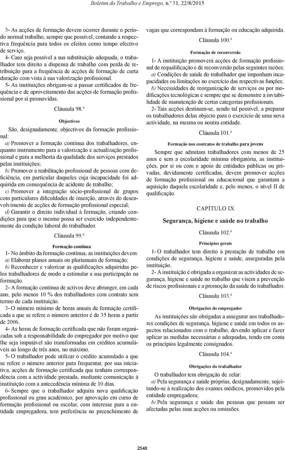 valorização profissional. 5- As instituições obrigam-se a passar certificados de frequência e de aproveitamento das acções de formação profissional por si promovidas. Cláusula 98.