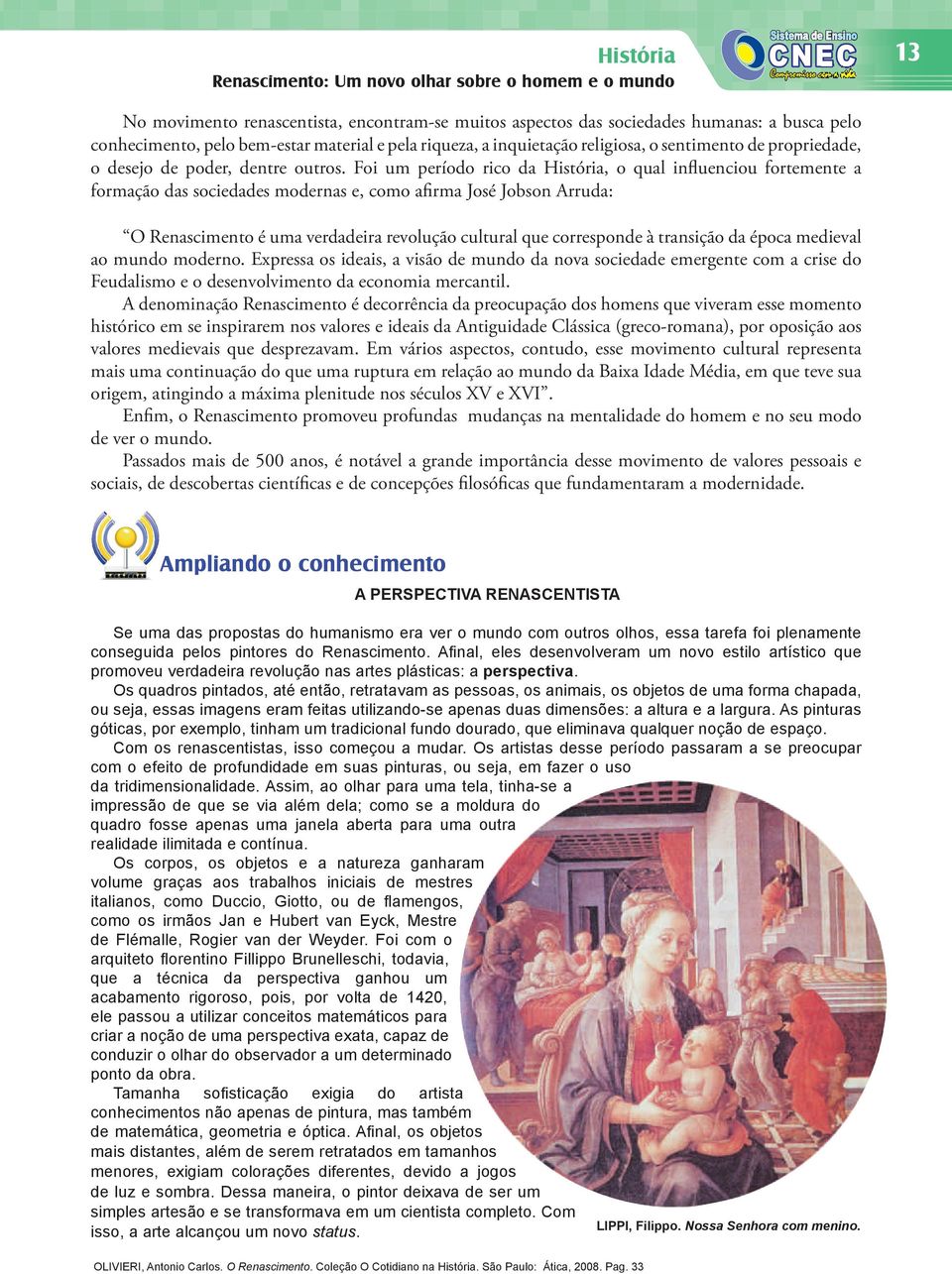 Foi um período rico da História, o qual influenciou fortemente a formação das sociedades modernas e, como afirma José Jobson Arruda: O Renascimento é uma verdadeira revolução cultural que corresponde