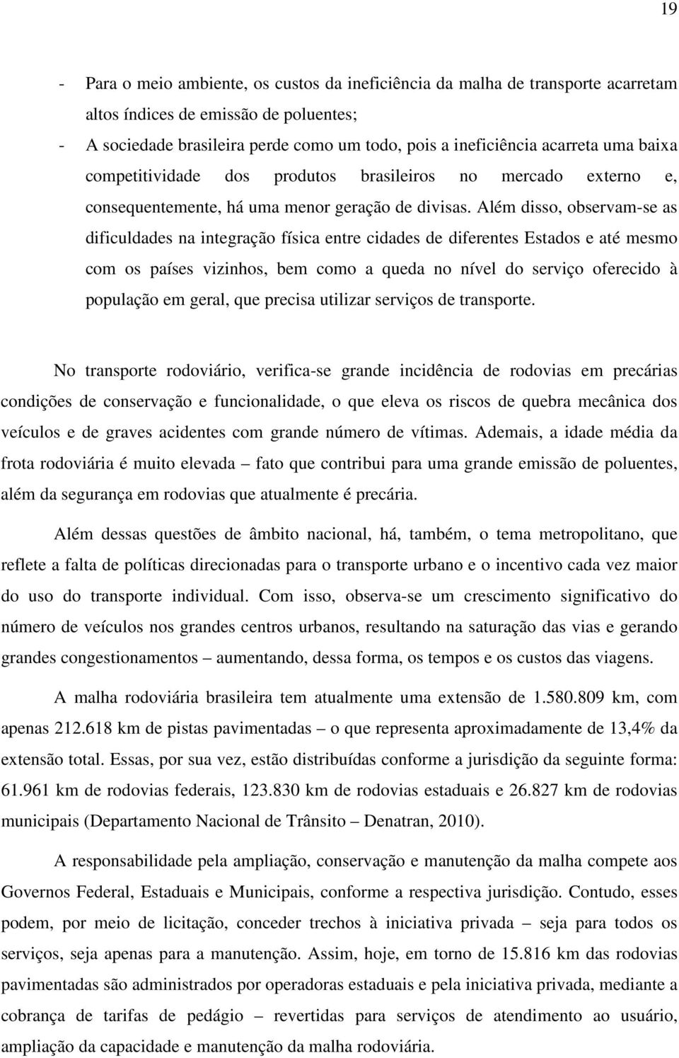 Além disso, observam-se as dificuldades na integração física entre cidades de diferentes Estados e até mesmo com os países vizinhos, bem como a queda no nível do serviço oferecido à população em