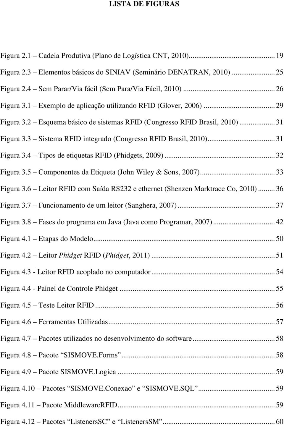 .. 31 Figura 3.3 Sistema RFID integrado (Congresso RFID Brasil, 2010)... 31 Figura 3.4 Tipos de etiquetas RFID (Phidgets, 2009)... 32 Figura 3.5 Componentes da Etiqueta (John Wiley & Sons, 2007).