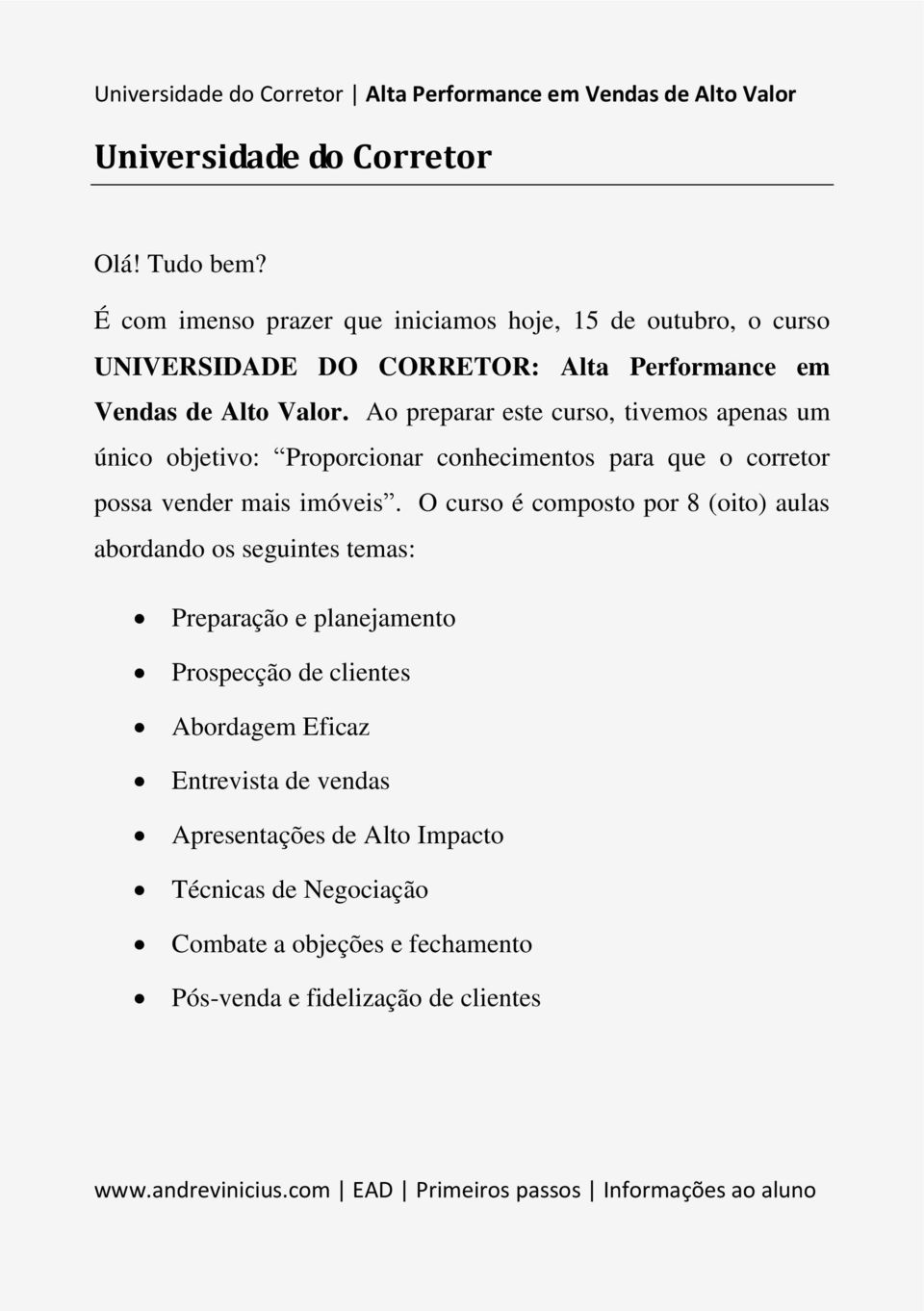 Ao preparar este curso, tivemos apenas um único objetivo: Proporcionar conhecimentos para que o corretor possa vender mais imóveis.