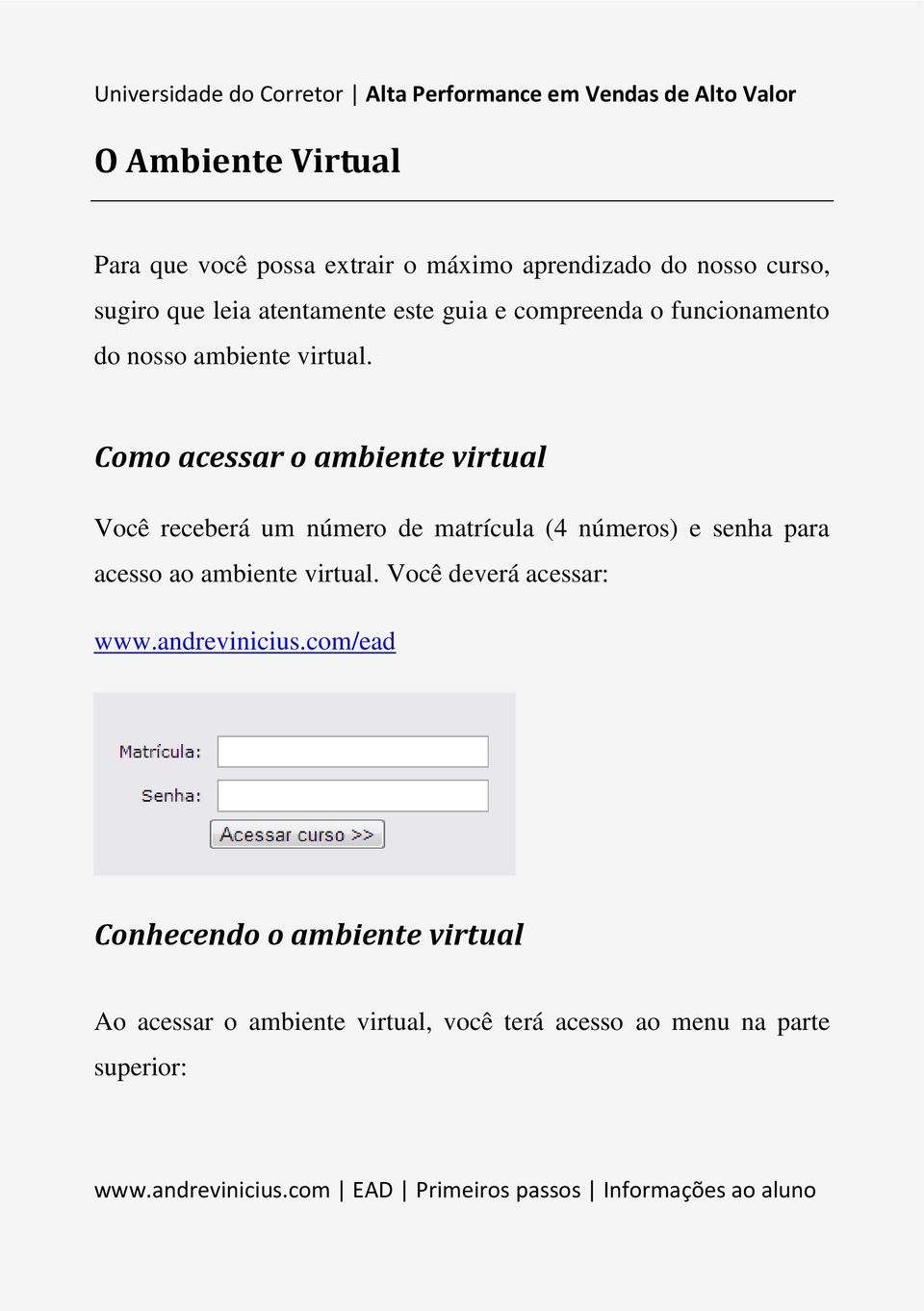 Como acessar o ambiente virtual Você receberá um número de matrícula (4 números) e senha para acesso ao ambiente