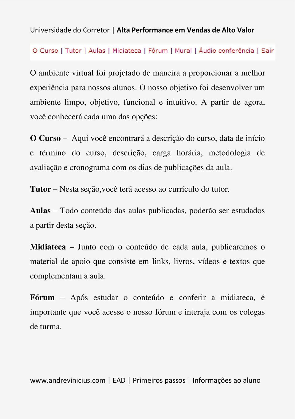 cronograma com os dias de publicações da aula. Tutor Nesta seção,você terá acesso ao currículo do tutor. Aulas Todo conteúdo das aulas publicadas, poderão ser estudados a partir desta seção.