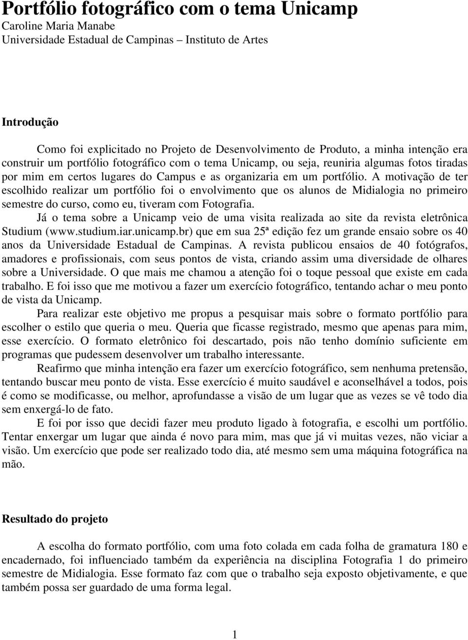 A motivação de ter escolhido realizar um portfólio foi o envolvimento que os alunos de Midialogia no primeiro semestre do curso, como eu, tiveram com Fotografia.