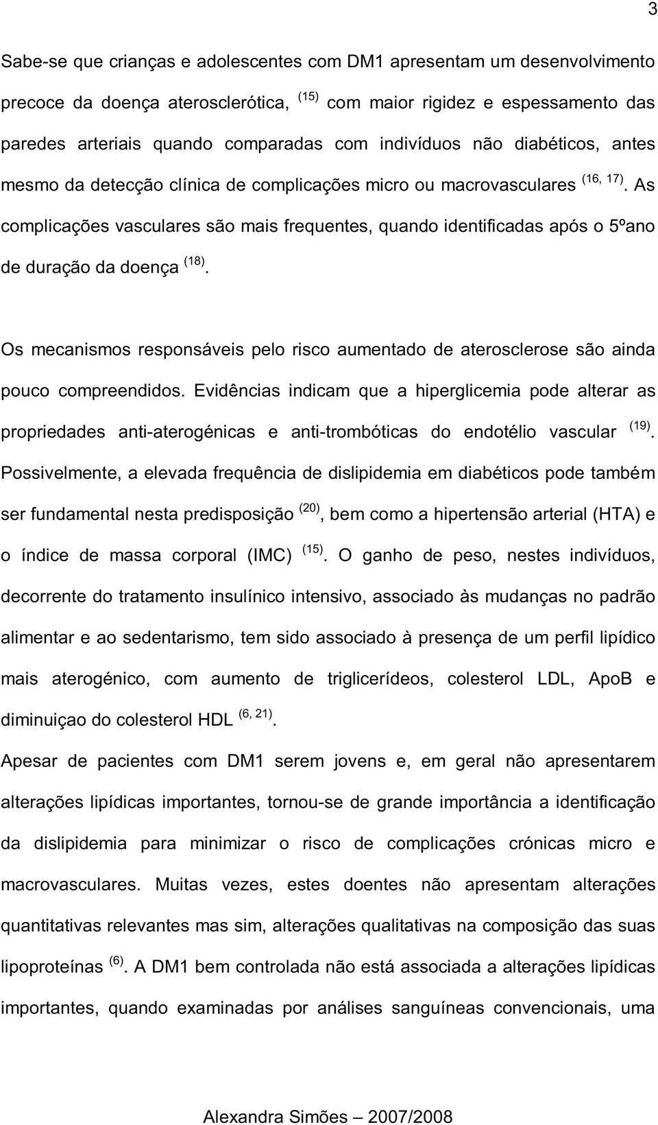 As complicações vasculares são mais frequentes, quando identificadas após o 5ºano de duração da doença (18).