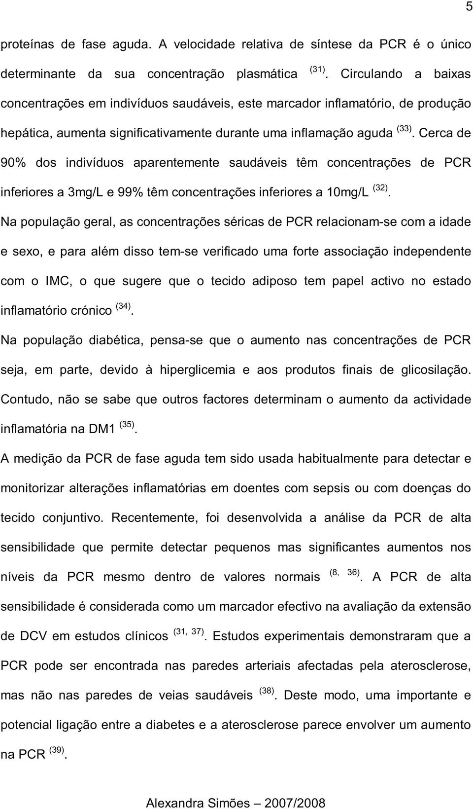 Cerca de 90% dos indivíduos aparentemente saudáveis têm concentrações de PCR inferiores a 3mg/L e 99% têm concentrações inferiores a 10mg/L (32).