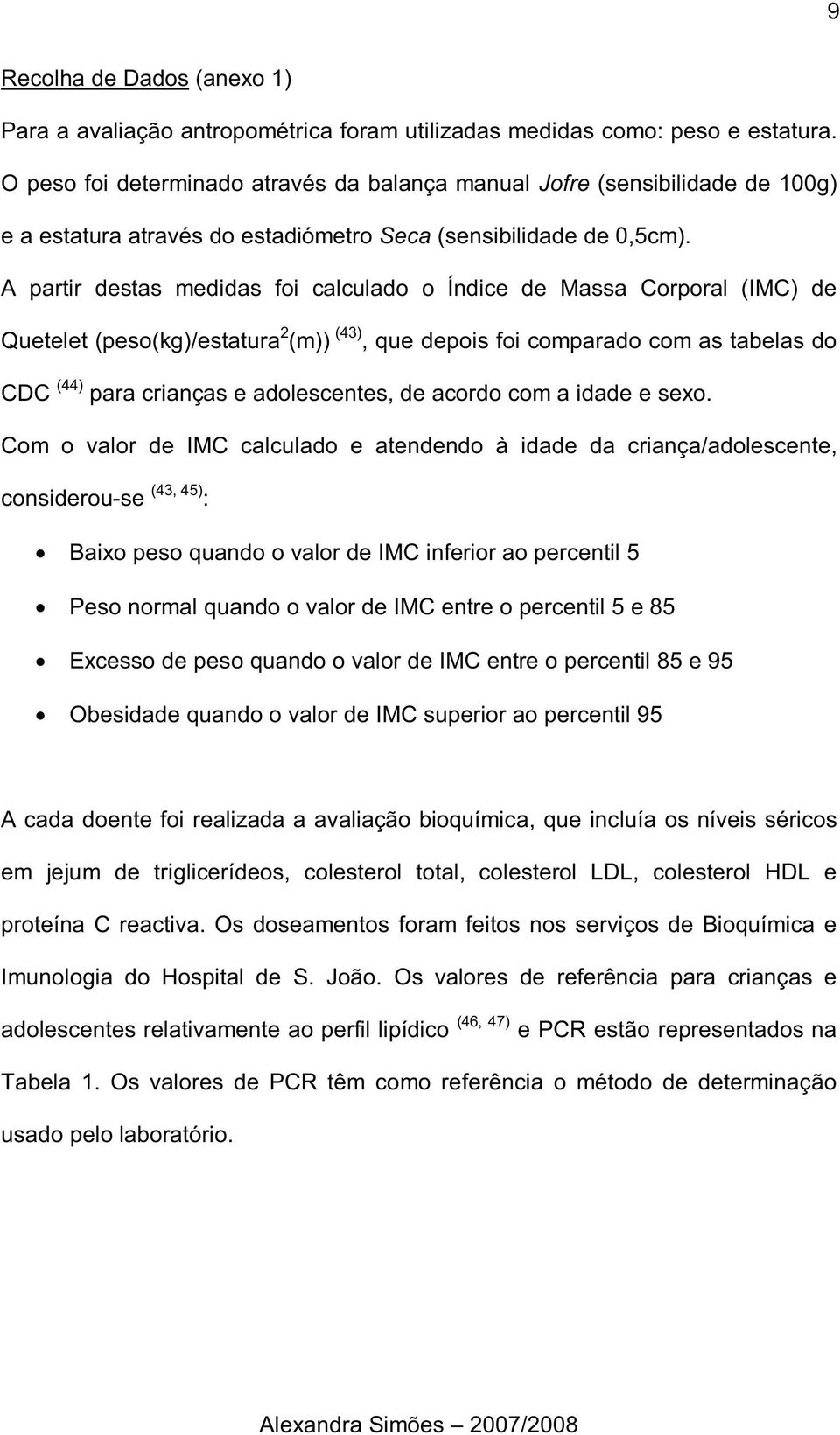 A partir destas medidas foi calculado o Índice de Massa Corporal (IMC) de Quetelet (peso(kg)/estatura 2 (m)) (43), que depois foi comparado com as tabelas do CDC (44) para crianças e adolescentes, de