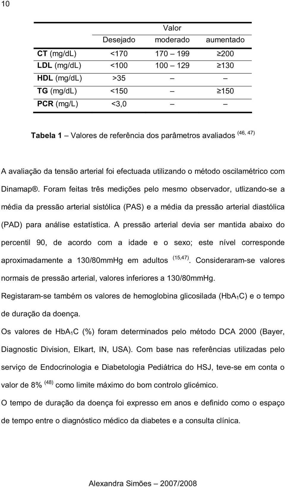 Foram feitas três medições pelo mesmo observador, utlizando-se a média da pressão arterial sistólica (PAS) e a média da pressão arterial diastólica (PAD) para análise estatística.