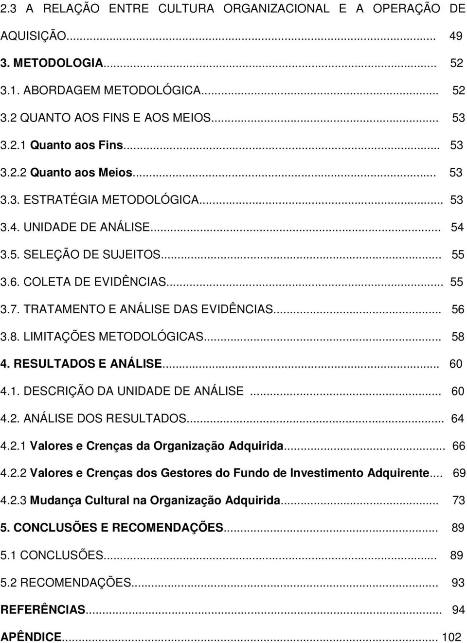 LIMITAÇÕES METODOLÓGICAS... 58 4. RESULTADOS E ANÁLISE... 60 4.1. DESCRIÇÃO DA UNIDADE DE ANÁLISE... 60 4.2. ANÁLISE DOS RESULTADOS... 64 4.2.1 Valores e Crenças da Organização Adquirida... 66 4.2.2 Valores e Crenças dos Gestores do Fundo de Investimento Adquirente.