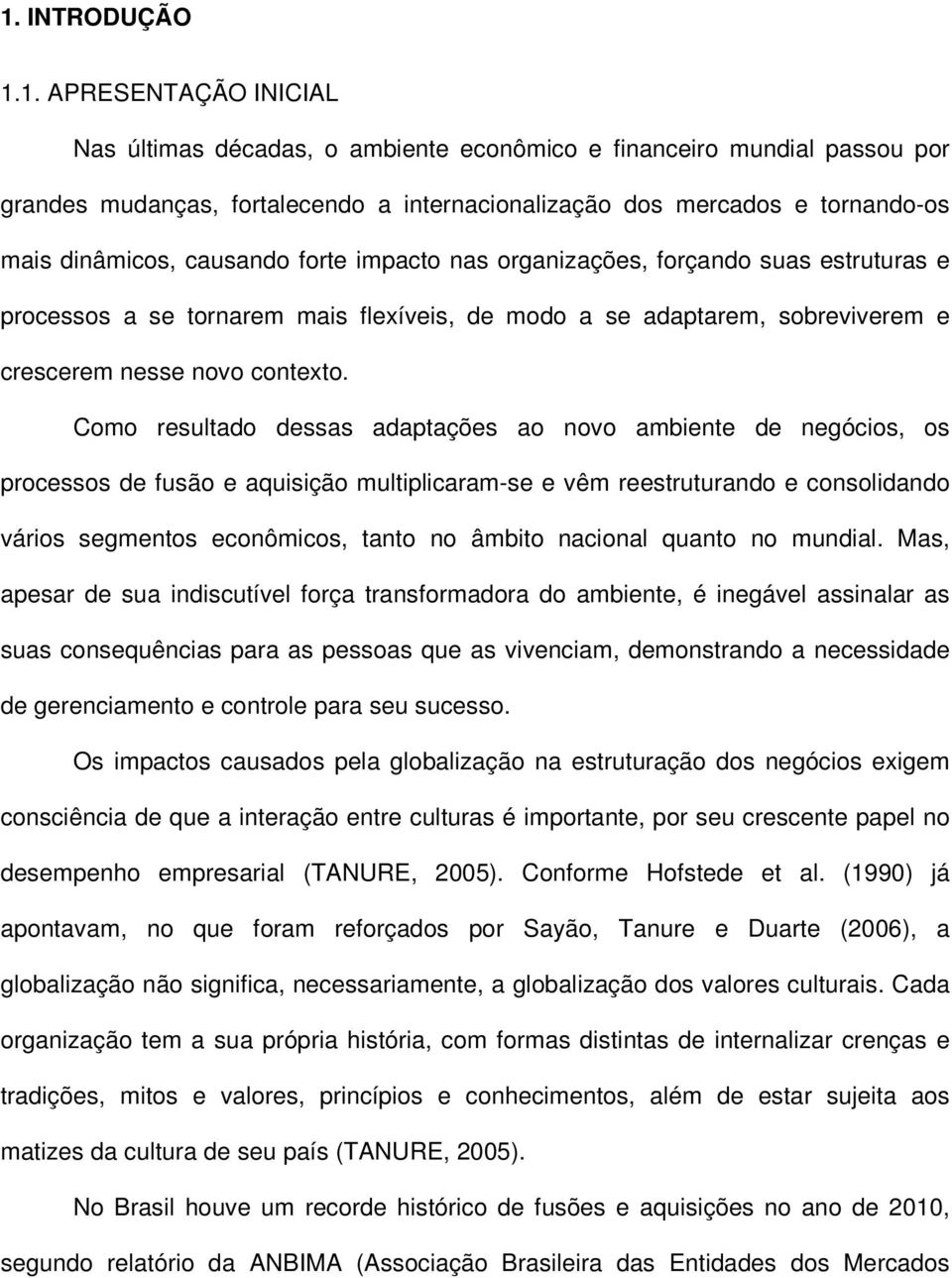 Como resultado dessas adaptações ao novo ambiente de negócios, os processos de fusão e aquisição multiplicaram-se e vêm reestruturando e consolidando vários segmentos econômicos, tanto no âmbito