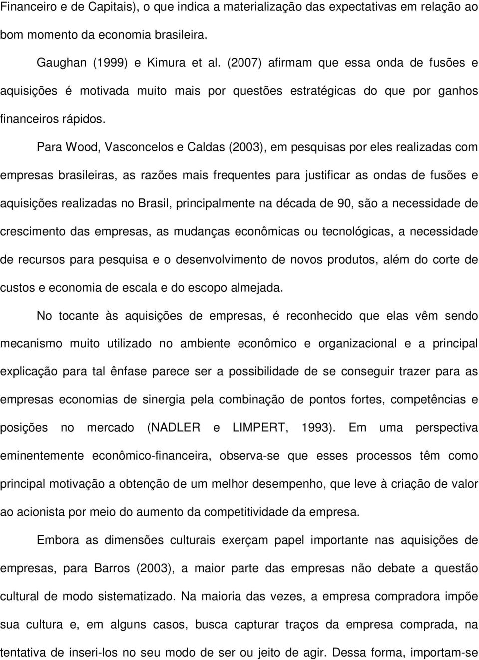 Para Wood, Vasconcelos e Caldas (2003), em pesquisas por eles realizadas com empresas brasileiras, as razões mais frequentes para justificar as ondas de fusões e aquisições realizadas no Brasil,