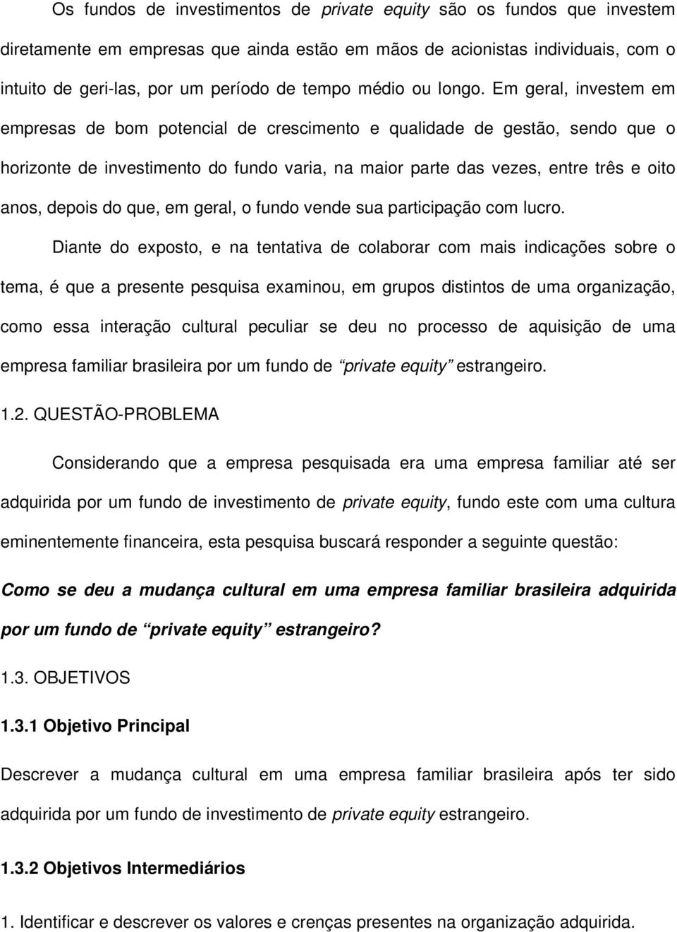 Em geral, investem em empresas de bom potencial de crescimento e qualidade de gestão, sendo que o horizonte de investimento do fundo varia, na maior parte das vezes, entre três e oito anos, depois do