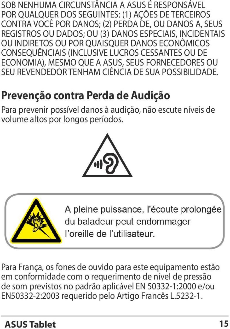 CIÊNCIA DE SUA POSSIBILIDADE. Prevenção contra Perda de Audição Para prevenir possível danos à audição, não escute níveis de volume altos por longos períodos.