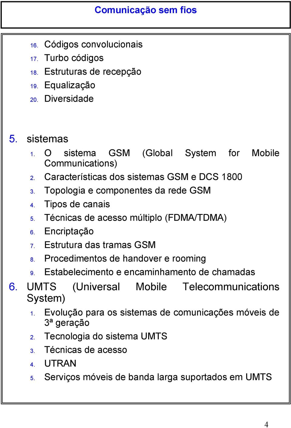 Técnicas e acesso múltiplo (FDMA/TDMA) 6. Encriptação 7. Estrutura as tramas GSM 8. Proceimentos e hanover e rooming 9. Estabelecimento e encaminhamento e chamaas 6.