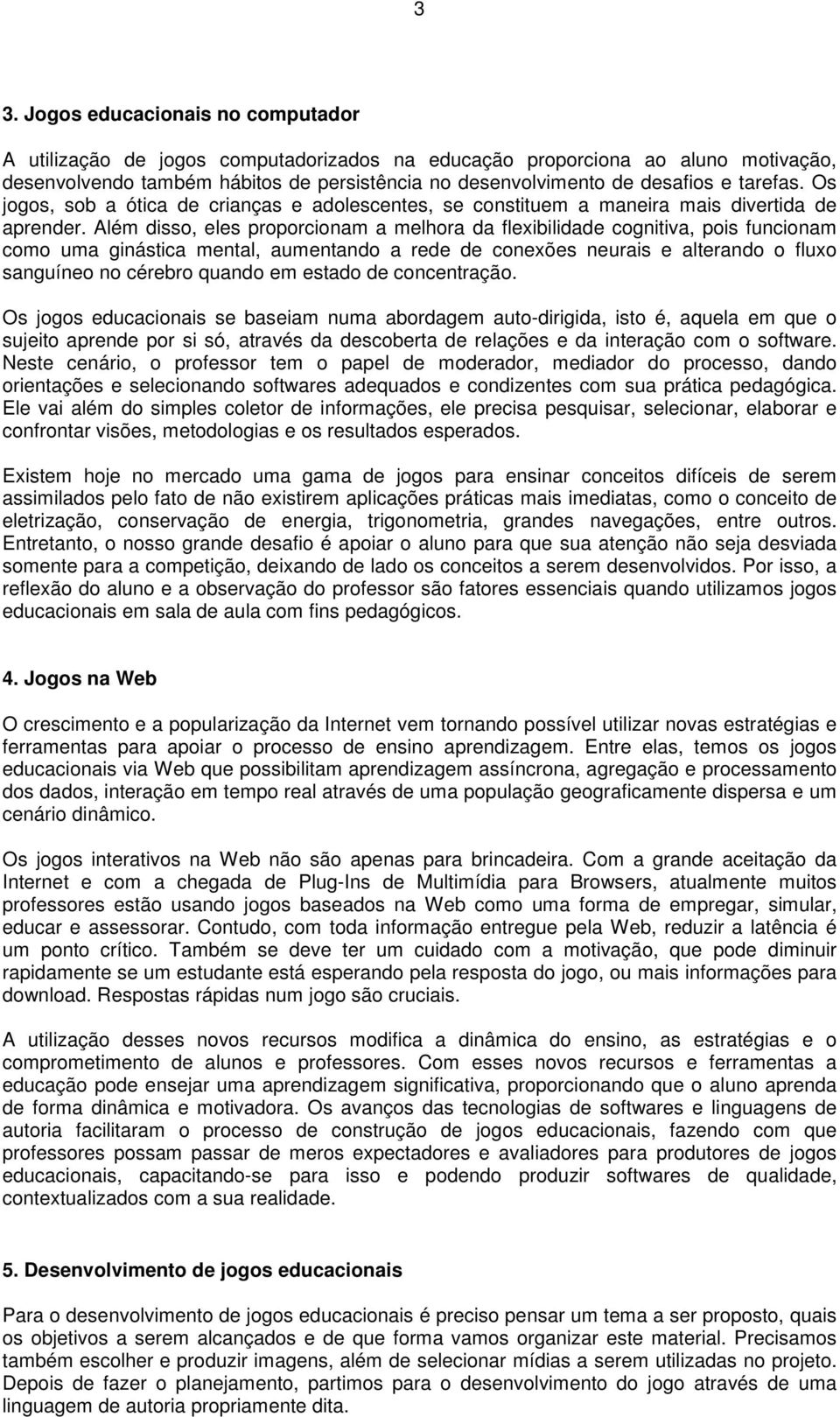 Além disso, eles proporcionam a melhora da flexibilidade cognitiva, pois funcionam como uma ginástica mental, aumentando a rede de conexões neurais e alterando o fluxo sanguíneo no cérebro quando em