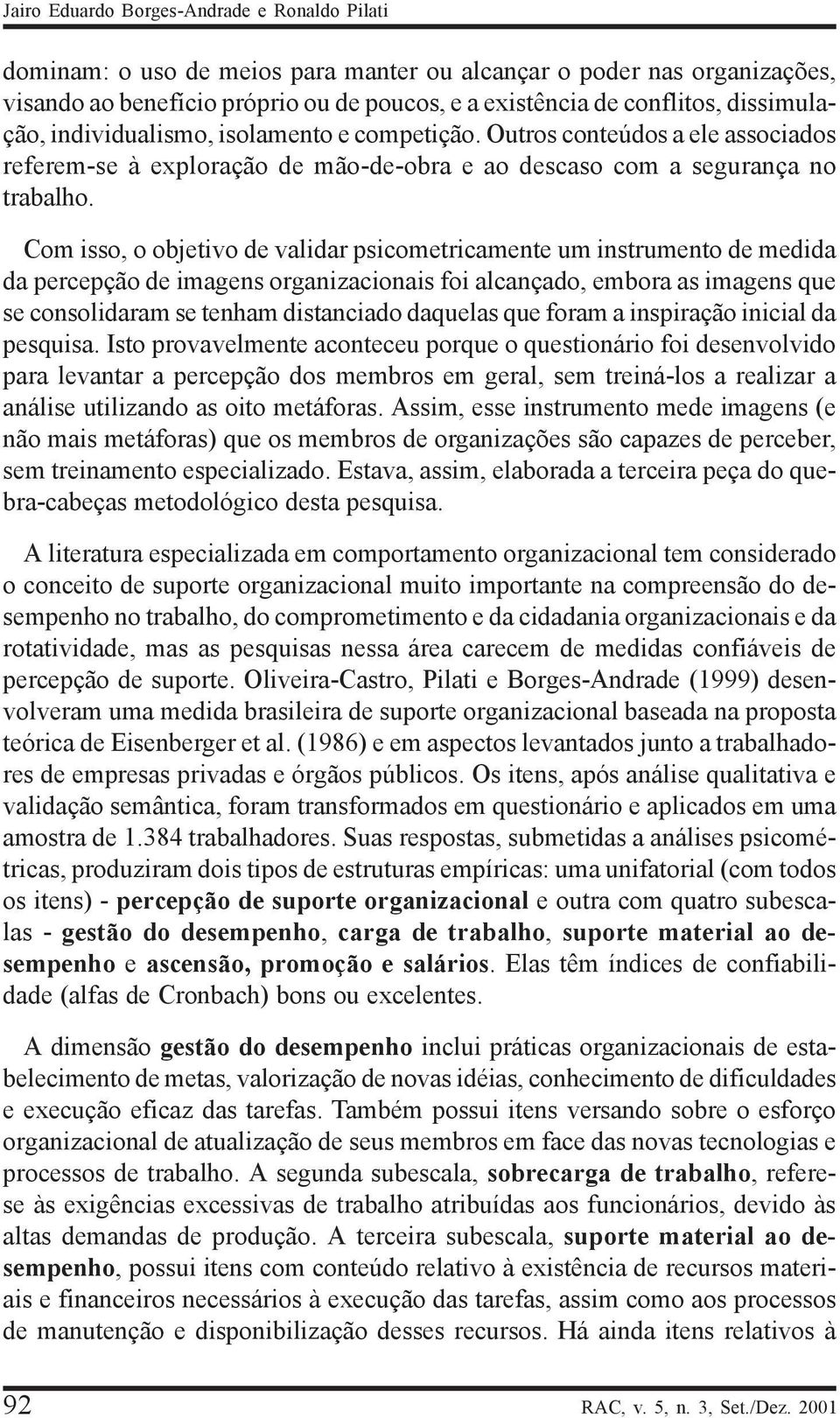 Com isso, o objetivo de validar psicometricamente um instrumento de medida da percepção de imagens organizacionais foi alcançado, embora as imagens que se consolidaram se tenham distanciado daquelas