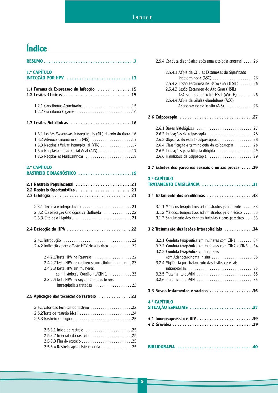 ..................17 1.3.3 Neoplasia Vulvar Intraepitelial (VIN)...............17 1.3.4 Neoplasia Intraepitelial Anal (AIN)................17 1.3.5 Neoplasias Multicêntricas......................18 2.