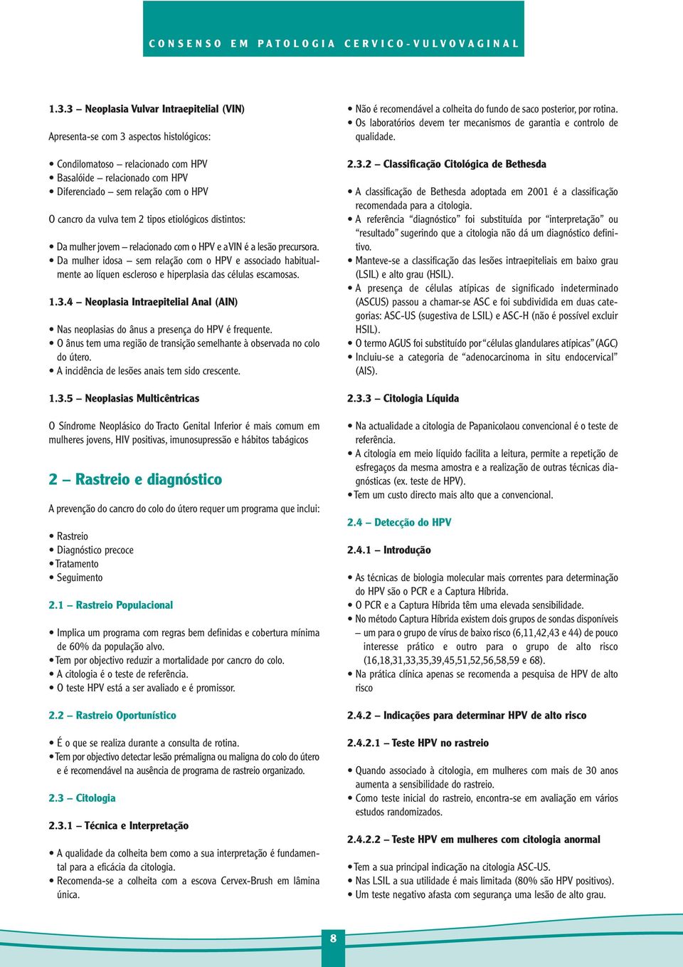 tem 2 tipos etiológicos distintos: Da mulher jovem relacionado com o HPV e a VIN é a lesão precursora.