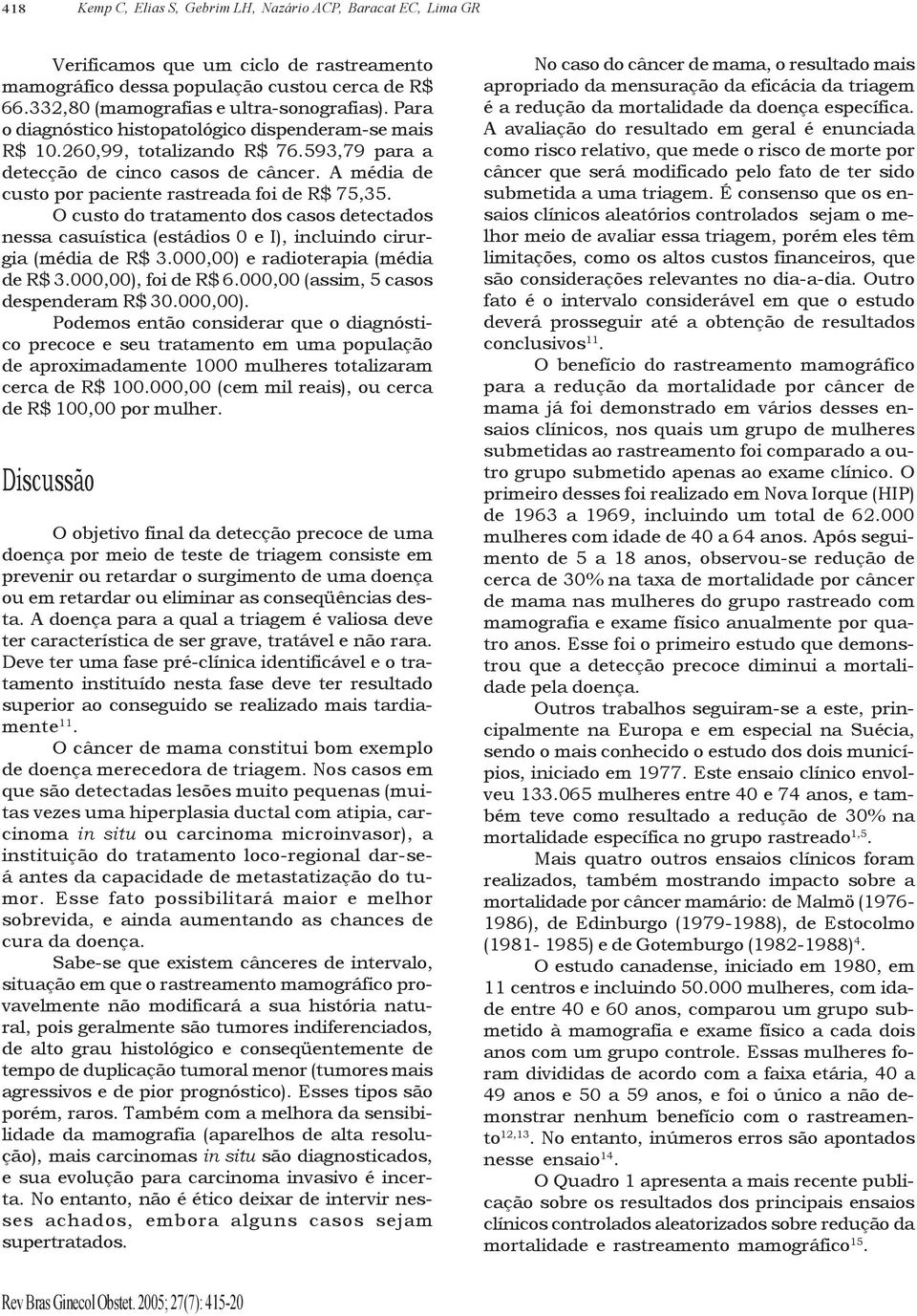 O custo do tratamento dos casos detectados nessa casuística (estádios 0 e I), incluindo cirurgia (média de R$.000,00) e radioterapia (média de R$.000,00), foi de R$ 6.