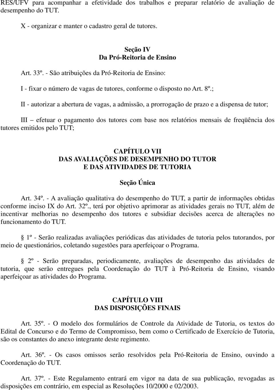 ; II - autorizar a abertura de vagas, a admissão, a prorrogação de prazo e a dispensa de tutor; III efetuar o pagamento dos tutores com base nos relatórios mensais de freqüência dos tutores emitidos