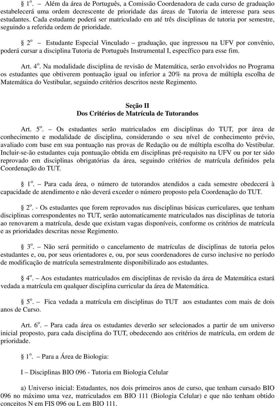 2 o Estudante Especial Vinculado graduação, que ingressou na UFV por convênio, poderá cursar a disciplina Tutoria de Português Instrumental I, específico para esse fim. Art. 4 o.