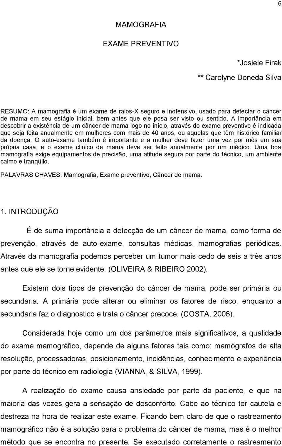 A importância em descobrir a existência de um câncer de mama logo no início, através do exame preventivo é indicada que seja feita anualmente em mulheres com mais de 40 anos, ou aquelas que têm