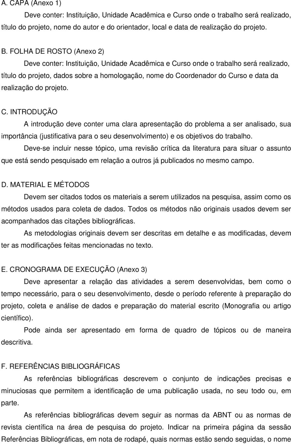 realização do projeto. C. INTRODUÇÃO A introdução deve conter uma clara apresentação do problema a ser analisado, sua importância (justificativa para o seu desenvolvimento) e os objetivos do trabalho.