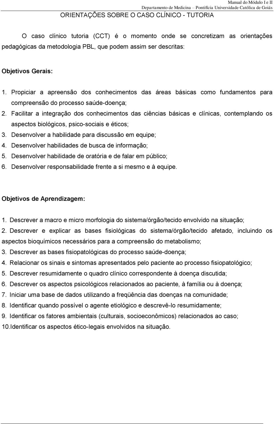 Facilitar a integração dos conhecimentos das ciências básicas e clínicas, contemplando os aspectos biológicos, psico-sociais e éticos; 3. Desenvolver a habilidade para discussão em equipe; 4.