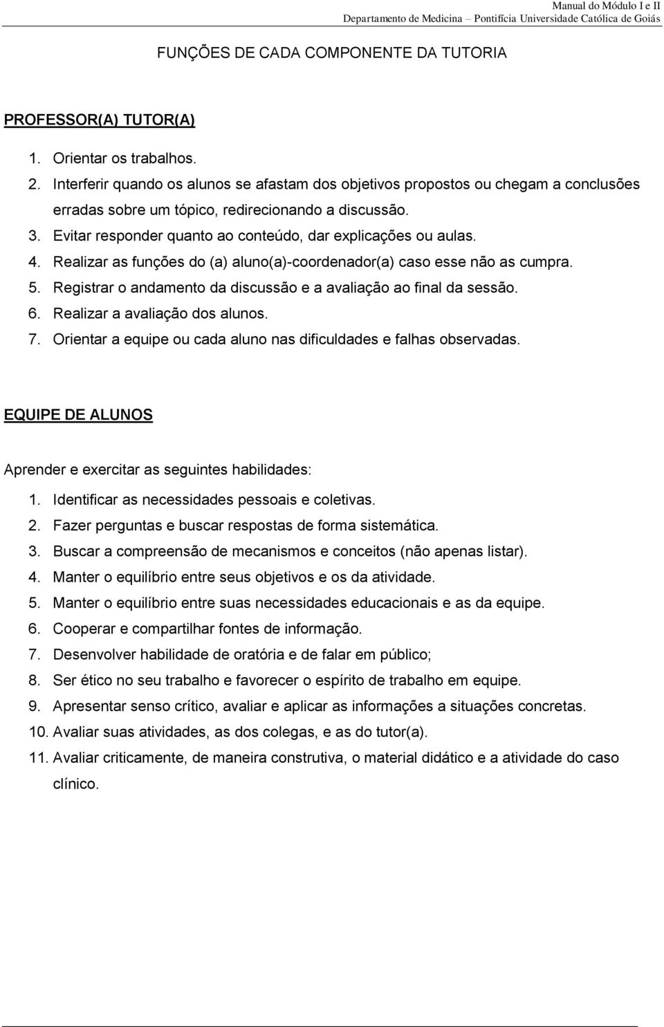 Evitar responder quanto ao conteúdo, dar explicações ou aulas. 4. Realizar as funções do (a) aluno(a)-coordenador(a) caso esse não as cumpra. 5.