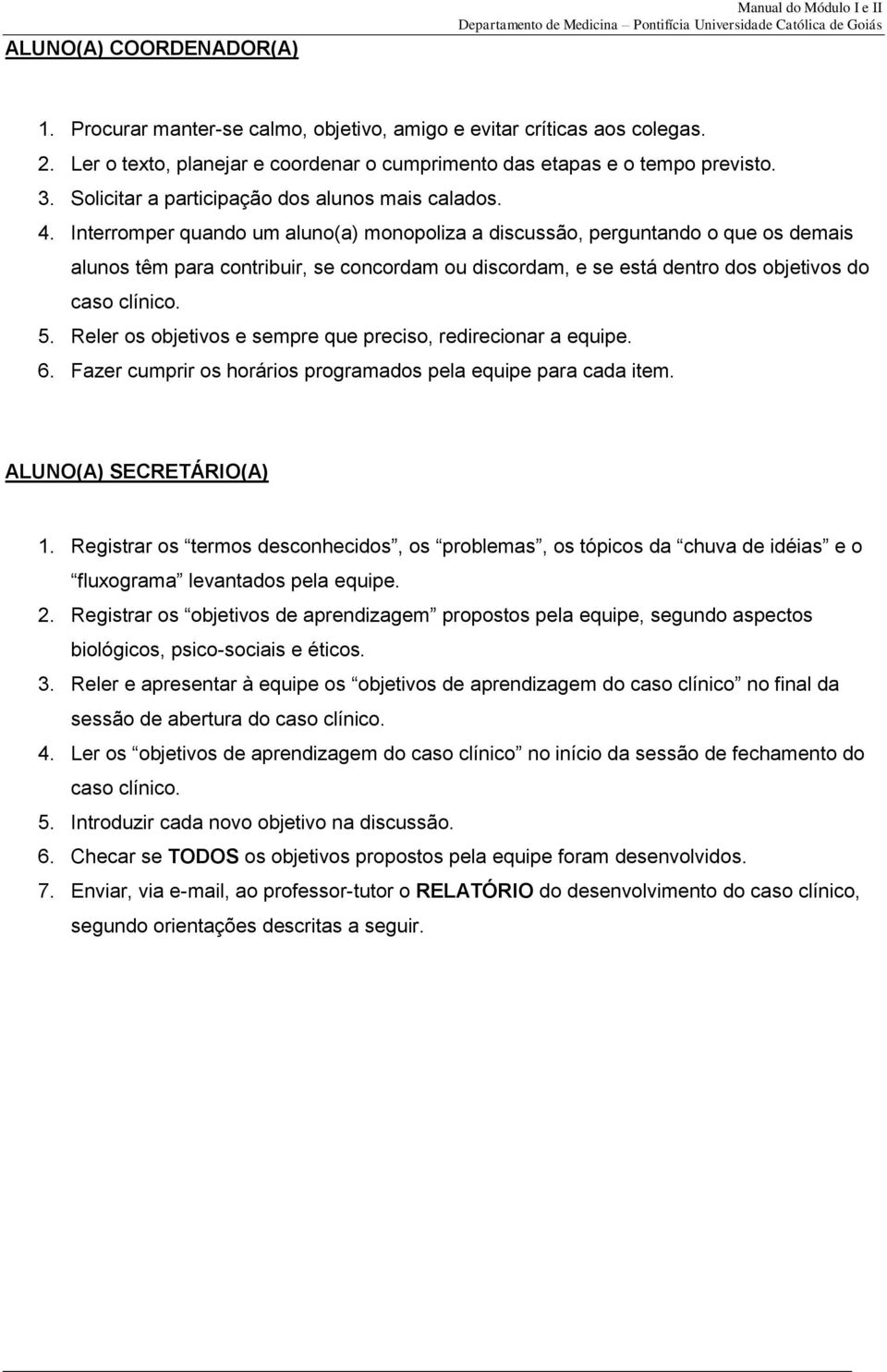 Interromper quando um aluno(a) monopoliza a discussão, perguntando o que os demais alunos têm para contribuir, se concordam ou discordam, e se está dentro dos objetivos do caso clínico. 5.