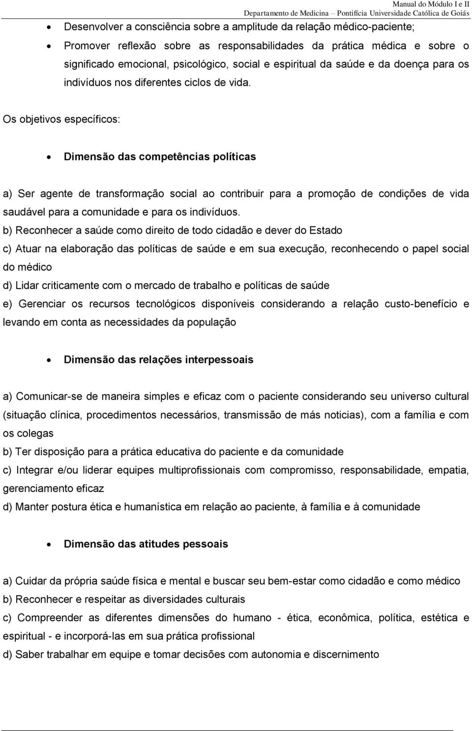 Os objetivos específicos: Dimensão das competências políticas a) Ser agente de transformação social ao contribuir para a promoção de condições de vida saudável para a comunidade e para os indivíduos.