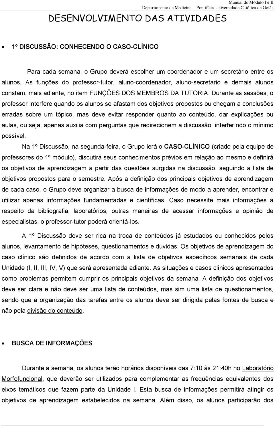 Durante as sessões, o professor interfere quando os alunos se afastam dos objetivos propostos ou chegam a conclusões erradas sobre um tópico, mas deve evitar responder quanto ao conteúdo, dar