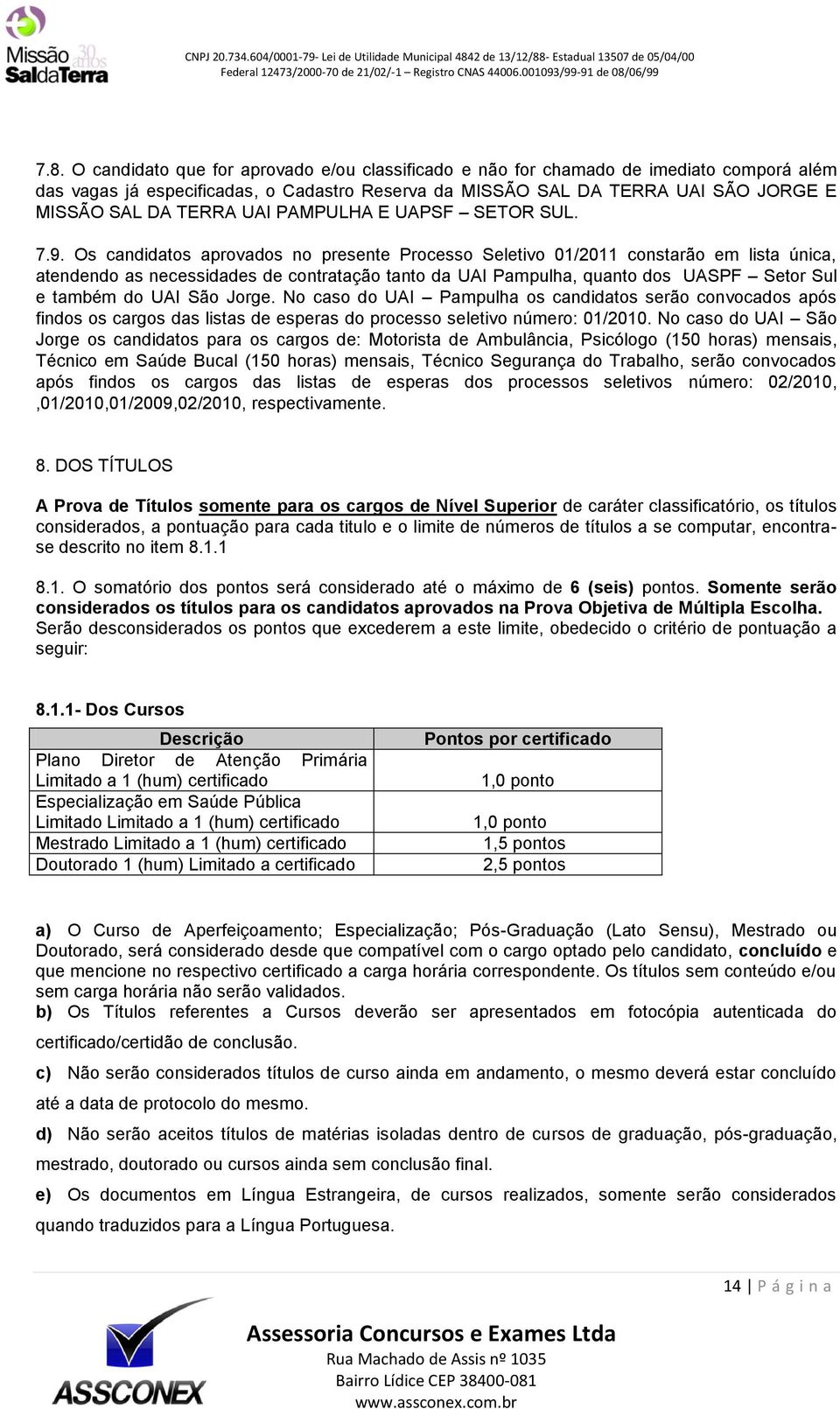 Os candidatos aprovados no presente Processo Seletivo 01/2011 constarão em lista única, atendendo as necessidades de contratação tanto da UAI Pampulha, quanto dos UASPF Setor Sul e também do UAI São