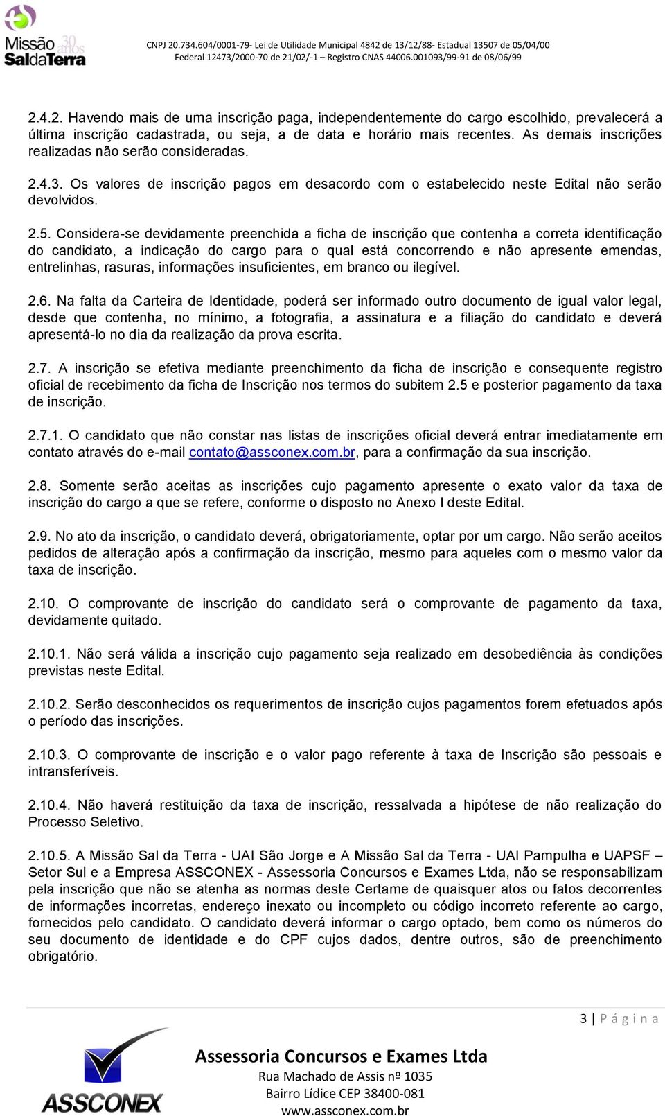 Considera-se devidamente preenchida a ficha de inscrição que contenha a correta identificação do candidato, a indicação do cargo para o qual está concorrendo e não apresente emendas, entrelinhas,