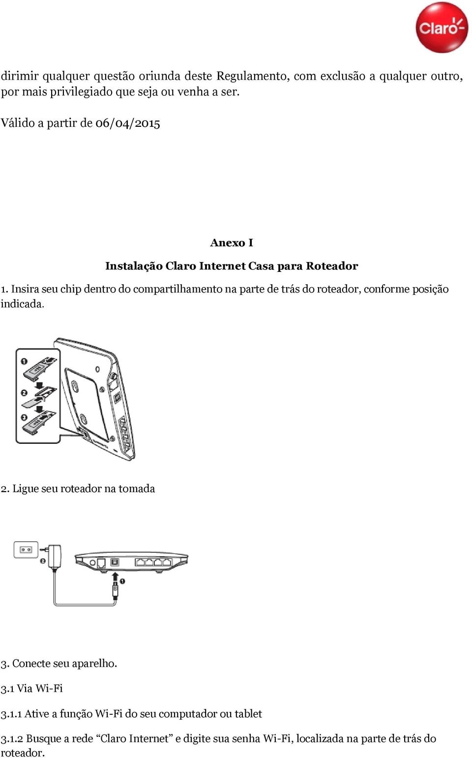 Insira seu chip dentro do compartilhamento na parte de trás do roteador, conforme posição indicada. 2. Ligue seu roteador na tomada 3.