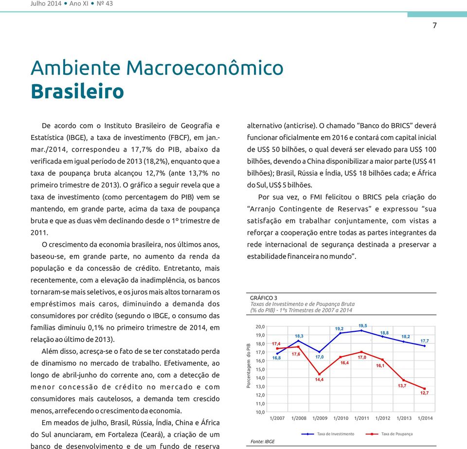 O gráfico a seguir revela que a taxa de investimento (como percentagem do PIB) vem se mantendo, em grande parte, acima da taxa de poupança bruta e que as duas vêm declinando desde o 1º trimestre de