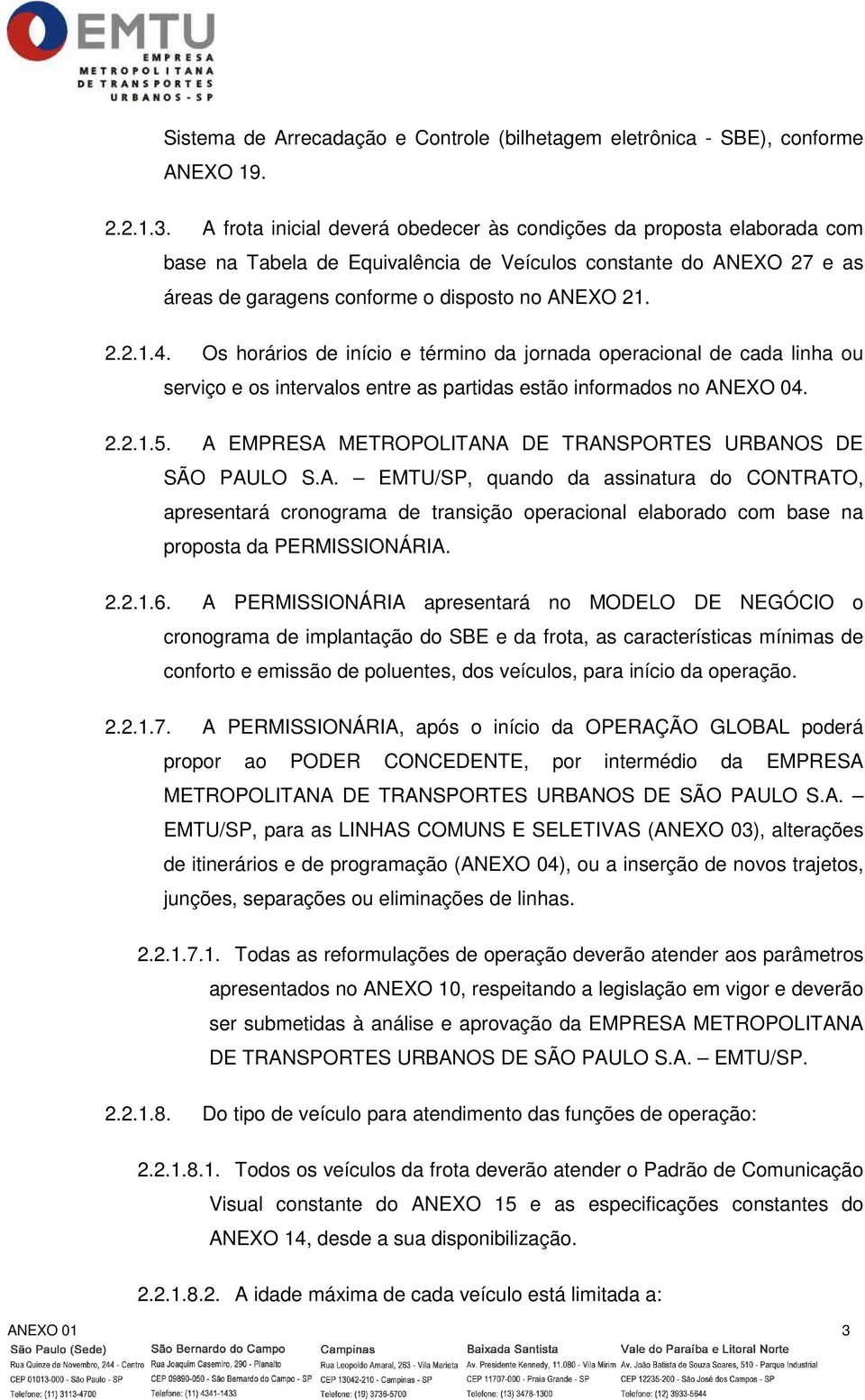 Os horários de início e término da jornada operacional de cada linha ou serviço e os intervalos entre as partidas estão informados no ANEXO 04. 2.2.1.5.