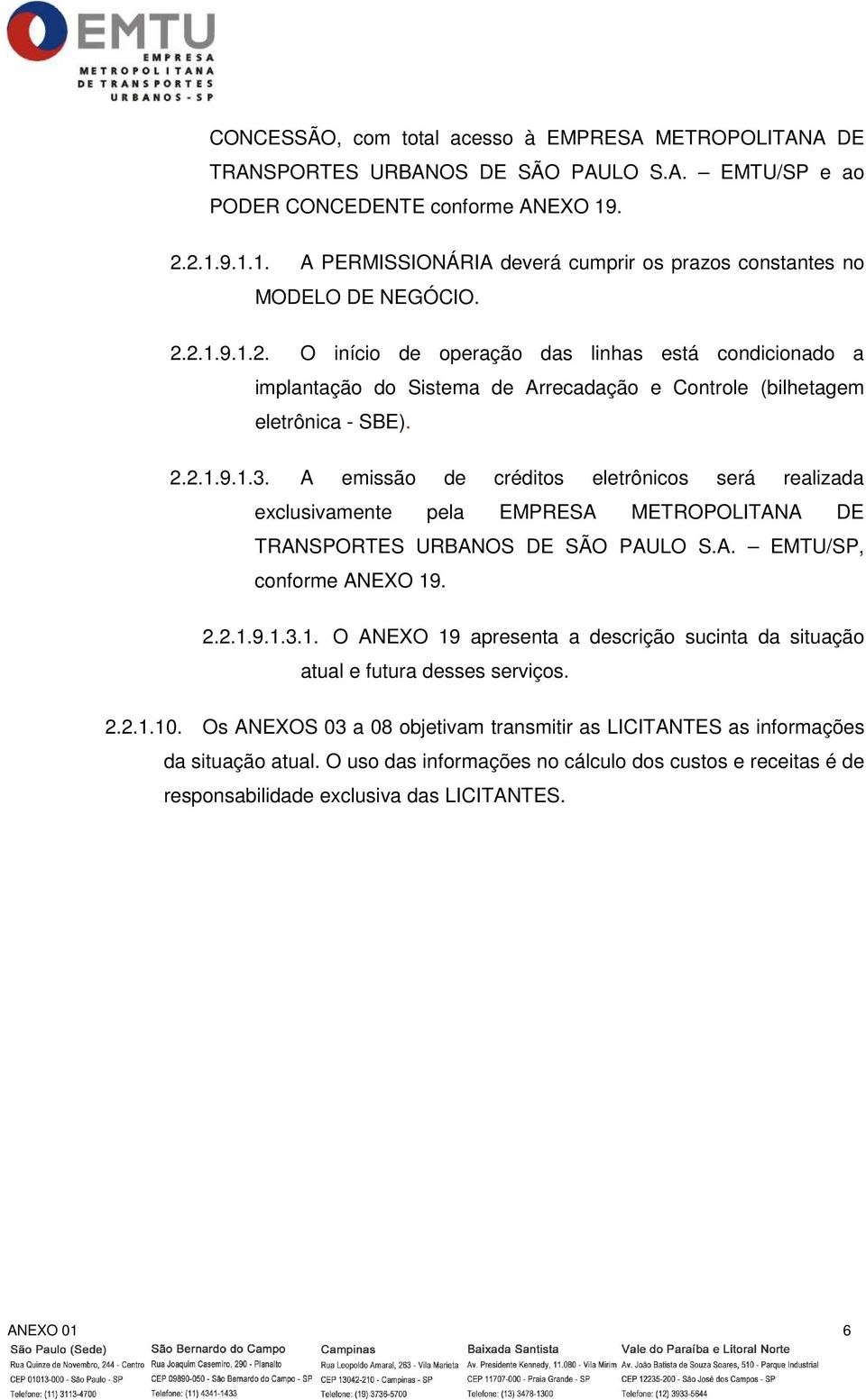 2.2.1.9.1.3. A emissão de créditos eletrônicos será realizada exclusivamente pela EMPRESA METROPOLITANA DE TRANSPORTES URBANOS DE SÃO PAULO S.A. EMTU/SP, conforme ANEXO 19. 2.2.1.9.1.3.1. O ANEXO 19 apresenta a descrição sucinta da situação atual e futura desses serviços.