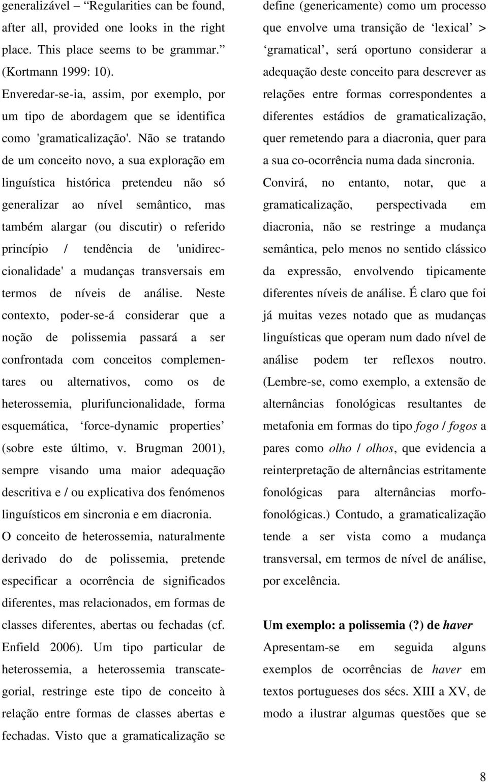 Não se tratando de um conceito novo, a sua exploração em linguística histórica pretendeu não só generalizar ao nível semântico, mas também alargar (ou discutir) o referido princípio / tendência de