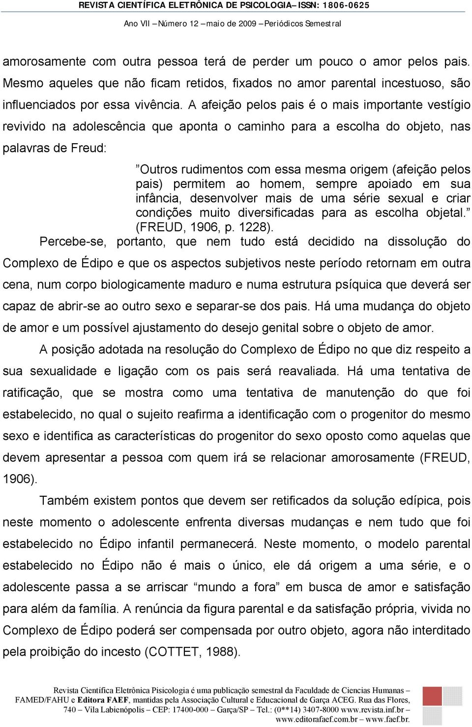 pais) permitem ao homem, sempre apoiado em sua infância, desenvolver mais de uma série sexual e criar condições muito diversificadas para as escolha objetal. (FREUD, 1906, p. 1228).