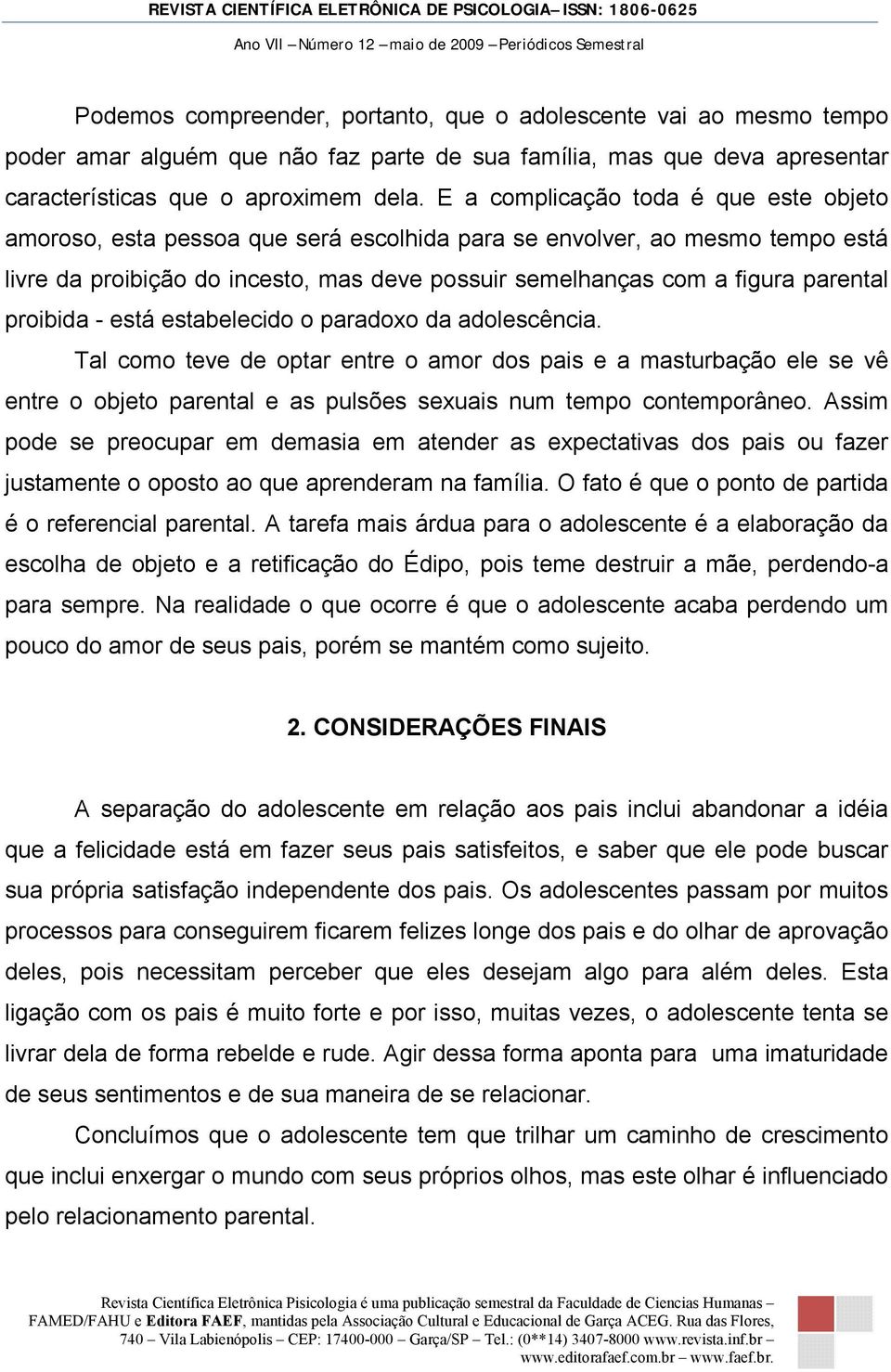 proibida - está estabelecido o paradoxo da adolescência. Tal como teve de optar entre o amor dos pais e a masturbação ele se vê entre o objeto parental e as pulsões sexuais num tempo contemporâneo.